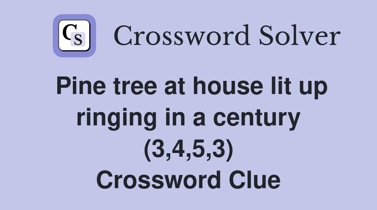 Pine tree at house lit up ringing in a century (3,4,5,3) Crossword